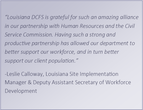 “Louisiana DCFS is grateful for such an amazing alliance in our partnership with Human Resources and the Civil Service Commission. Having such a strong and productive partnership has allowed our department to better support our workforce, and in turn bett