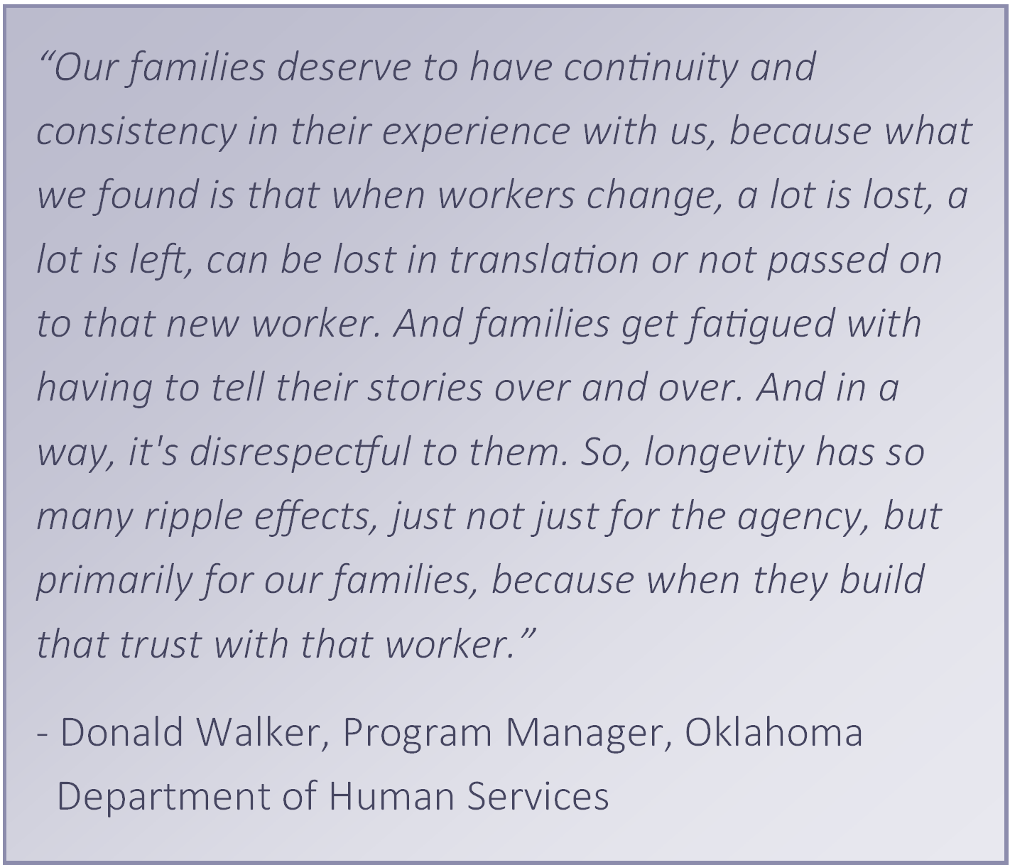 “Our families deserve to have continuity and consistency in their experience with us, because what we found is that when workers change, a lot is lost, a lot is left, can be lost in translation or not passed on to that new worker. And families get fatigue